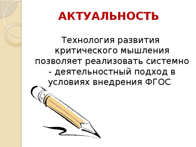 АКТУАЛЬНОСТЬ   Технология развития критического мышления позволяет реализовать системно - деятельностный подход в условиях внедрения ФГОС   .