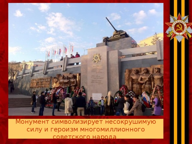 Монумент символизирует несокрушимую силу и героизм многомиллионного советского народа