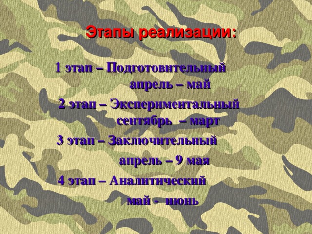 Этапы реализации:  1 этап – Подготовительный апрель – май 2 этап – Экспериментальный сентябрь  – март 3 этап – Заключительный апрель – 9 мая 4 этап – Аналитический май - июнь