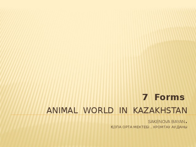 7 Forms  Animal world in Kazakhstan   Sakenova Bayan .  Қопа орта мектебі , Хромтау ауданы