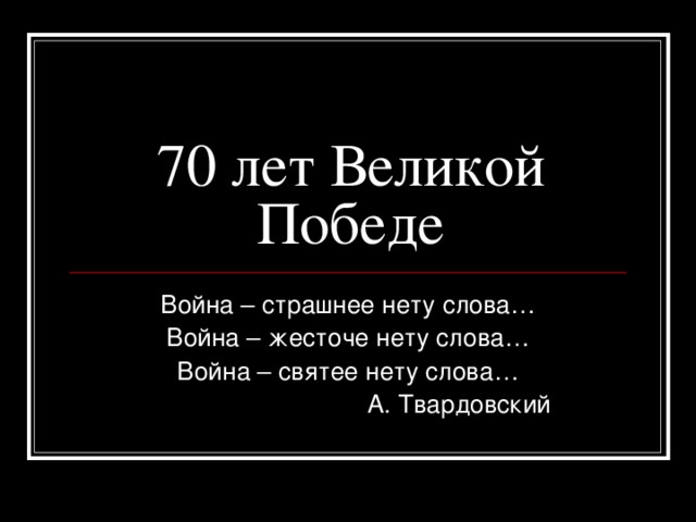 70 лет Великой Победе Война – страшнее нету слова… Война – жесточе нету слова… Война – святее нету слова…  А. Твардовский