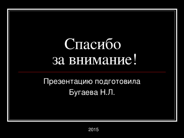 Спасибо  за внимание! Презентацию подготовила Бугаева Н.Л.  2015