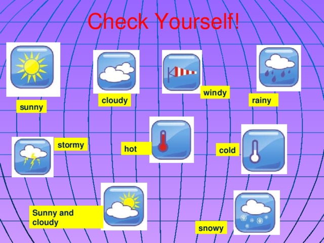 Check Yourself! windy rainy cloudy sunny stormy hot cold Sunny and cloudy snowy