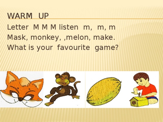 Warm up Letter M M M listen m, m, m Mask, monkey, ,melon, make. What is your favourite game?