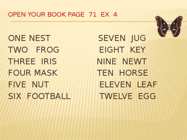 OPEN YOUR BOOK PAGE 71 EX 4   ONE NEST SEVEN JUG TWO FROG EIGHT KEY THREE IRIS NINE NEWT FOUR MASK TEN HORSE FIVE NUT ELEVEN LEAF SIX FOOTBALL TWELVE EGG