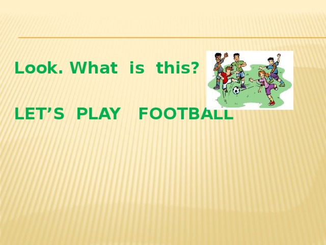 Look. What is this?  LET’S PLAY FOOTBALL