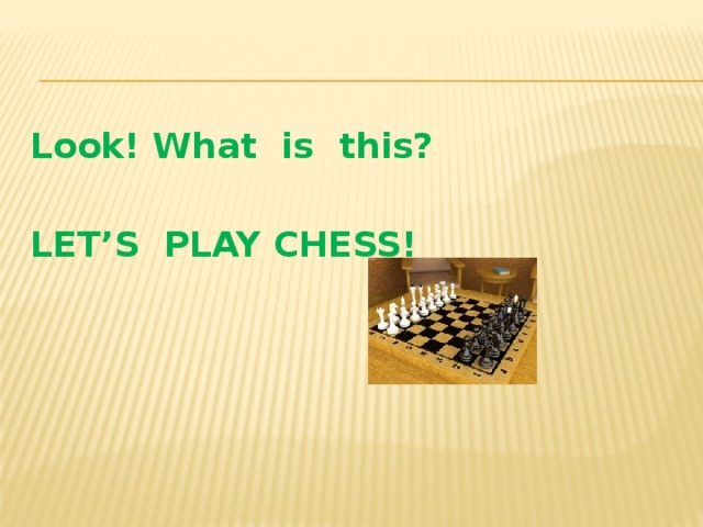 Look! What is this?  LET’S PLAY CHESS!