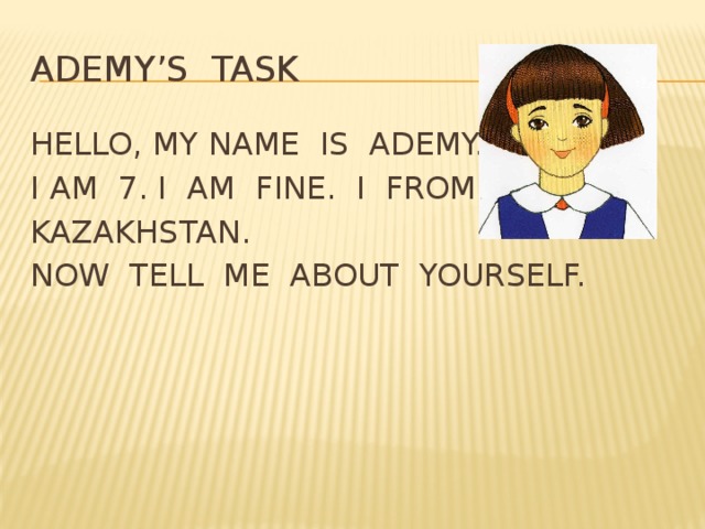 ADEMY’S TASK HELLO, MY NAME IS ADEMY. I AM 7. I AM FINE. I FROM KAZAKHSTAN. NOW TELL ME ABOUT YOURSELF.