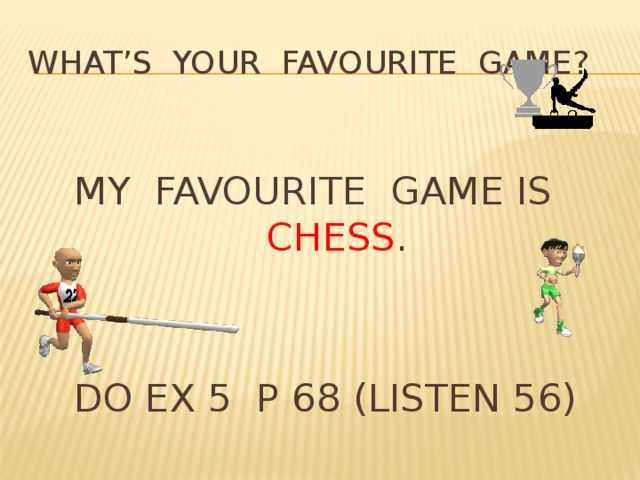 What’s your favourite game? MY FAVOURITE GAME IS CHESS . DO EX 5 P 68 (LISTEN 56)