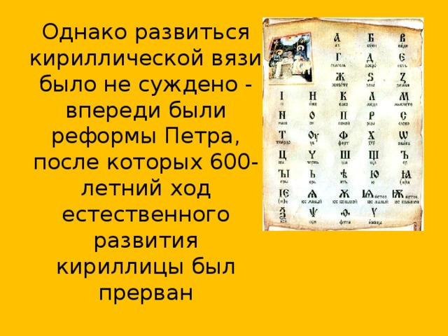 Однако развиться кириллической вязи было не суждено - впереди были реформы Петра, после которых 600-летний ход естественного развития кириллицы был прерван