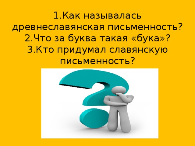 1.Как называлась древнеславянская письменность?  2.Что за буква такая «бука»?  3.Кто придумал славянскую письменность?