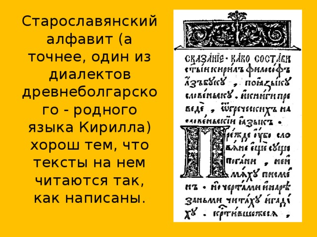 Старославянский алфавит (а точнее, один из диалектов древнеболгарского - родного языка Кирилла) хорош тем, что тексты на нем читаются так, как написаны.