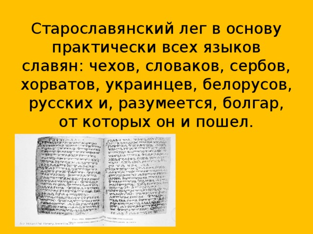 Старославянский лег в основу практически всех языков славян: чехов, словаков, сербов, хорватов, украинцев, белорусов, русских и, разумеется, болгар, от которых он и пошел.