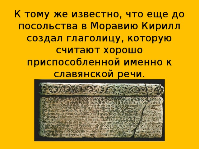 К тому же известно, что еще до посольства в Моравию Кирилл создал глаголицу, которую считают хорошо приспособленной именно к славянской речи.