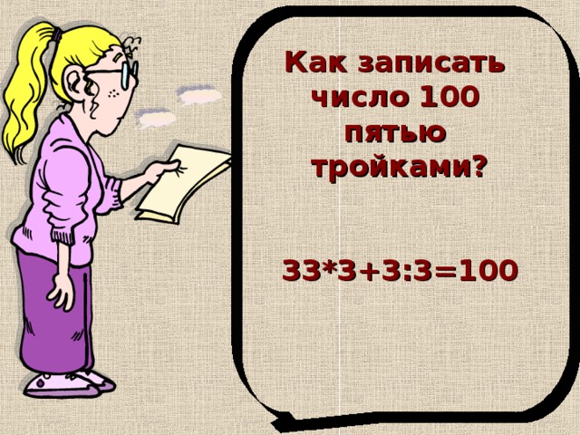 Как записать число 100 пятью тройками?   33*3+3:3=100