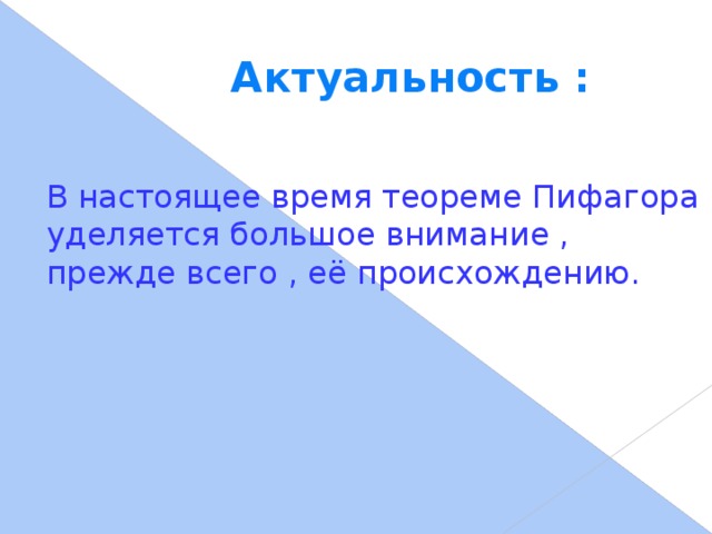 Актуальность : В настоящее время теореме Пифагора уделяется большое внимание , прежде всего , её происхождению.