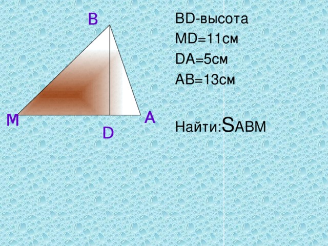 B BD-высота MD=11cм DA=5cм AB=13cм Найти: S ABM A M D