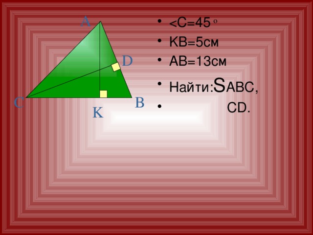 A KB=5см АВ=13см Найти: S ABC,  CD. о D C B K