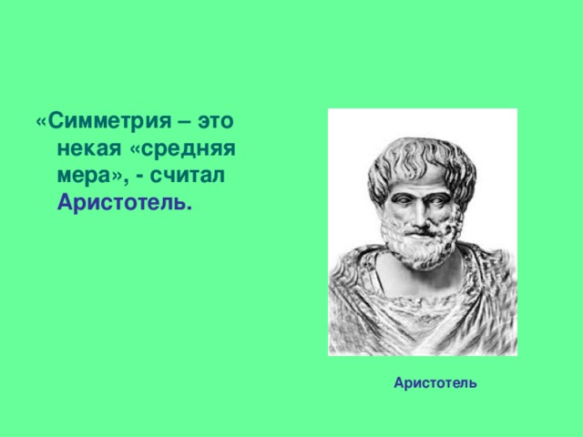 «Симметрия – это некая «средняя мера», - считал Аристотель. Аристотель