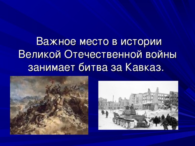 Важное место в истории Великой Отечественной войны занимает битва за Кавказ.