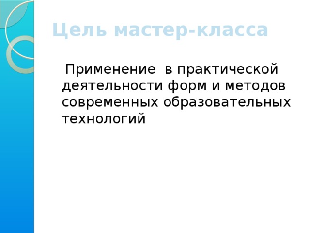 Цель мастер-класса  Применение в практической деятельности форм и методов современных образовательных технологий