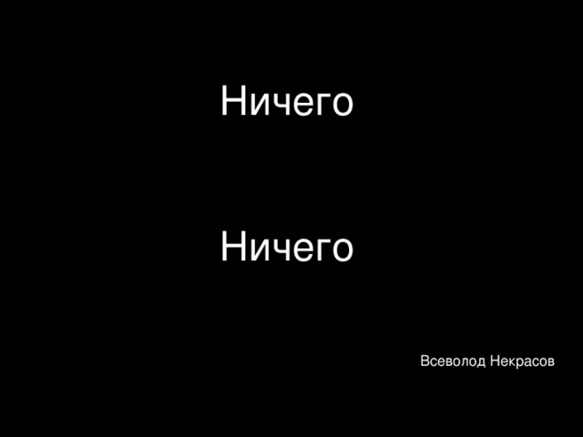 Абсолютно ничего. Ничего. Ночего. Ничьего. Ничего ничего.