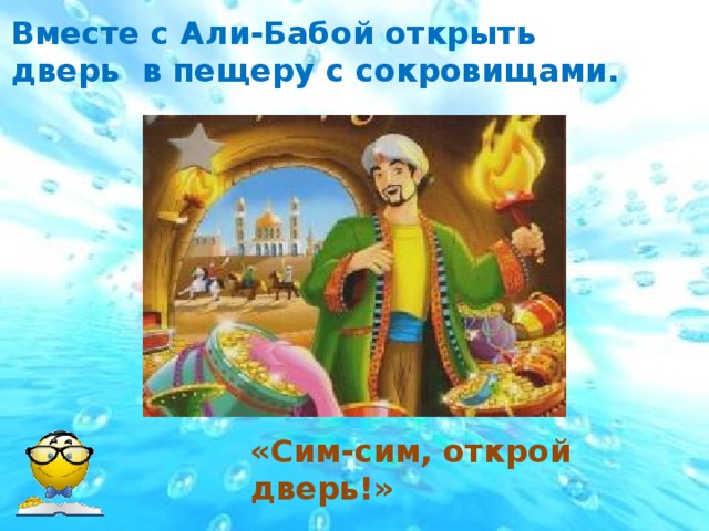 Вместе с Али-Бабой открыть дверь в пещеру с сокровищами. «Сим-сим, открой дверь!»