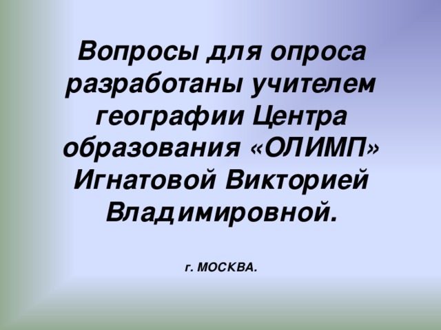 Вопросы для опроса разработаны учителем географии Центра образования «ОЛИМП» Игнатовой Викторией Владимировной.   г. МОСКВА.