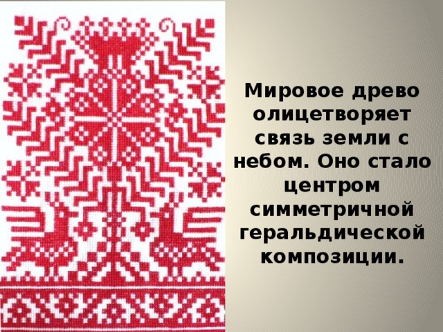 Мировое древо олицетворяет связь земли с небом. Оно стало центром симметричной геральдической композиции.