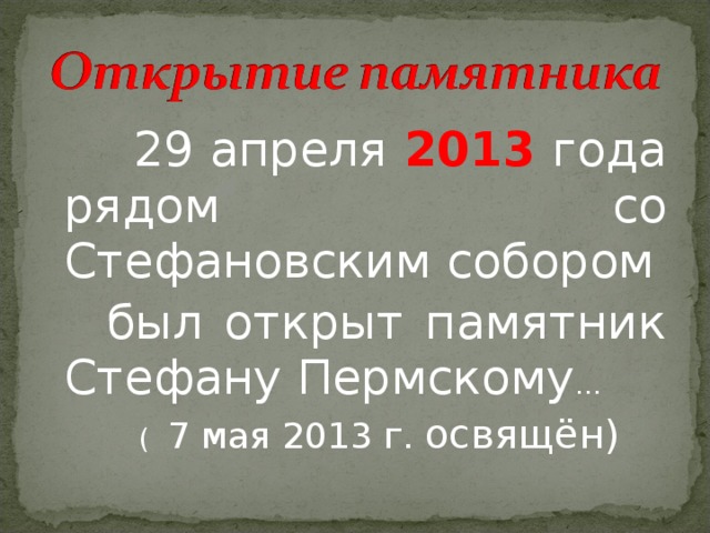 29 апреля 2013 года рядом со Стефановским собором  был открыт памятник Стефану Пермскому …  ( 7 мая 2013 г. освящён)