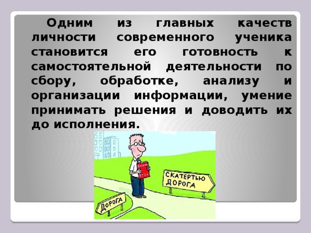 Одним из главных качеств личности современного ученика становится его готовность к самостоятельной деятельности по сбору, обработке, анализу и организации информации, умение принимать решения и доводить их до исполнения.