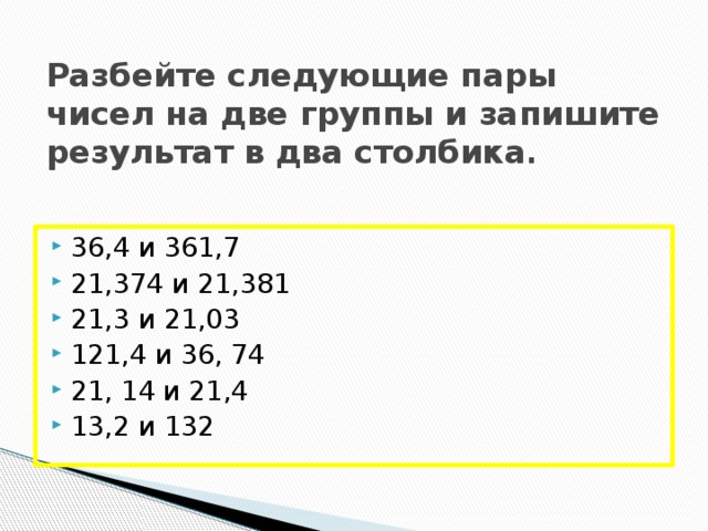 Разбейте следующие пары чисел на две группы и запишите результат в два столбика .