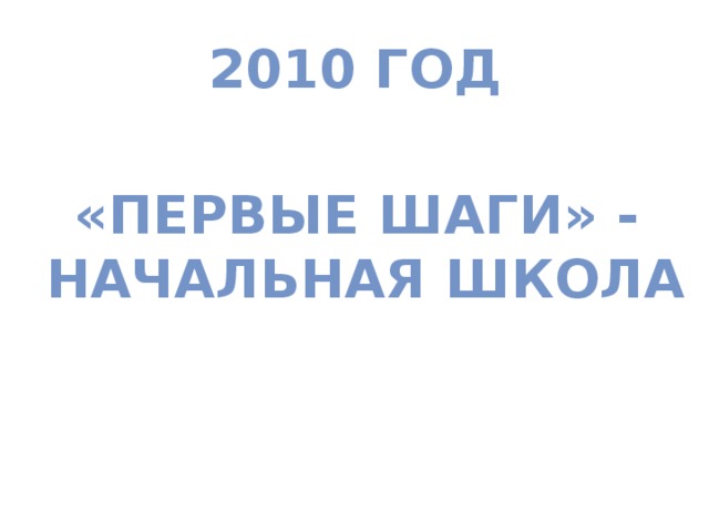 2010 год «Первые шаги» -  начальная школа