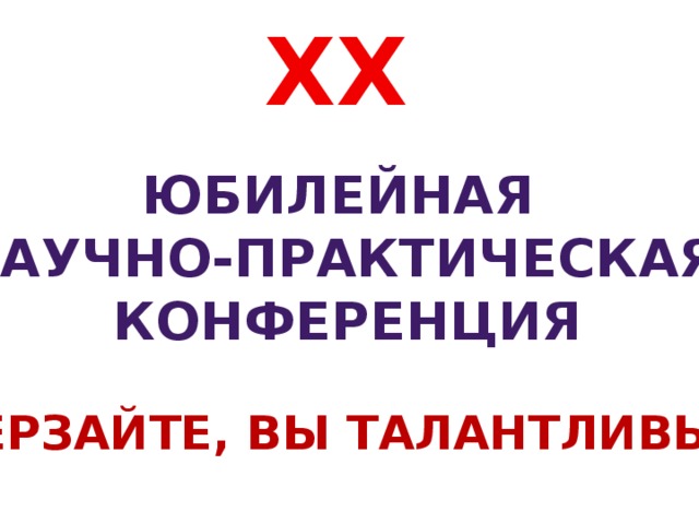 XX юбилейная научно-практическая конференция «Дерзайте, вы талантливы!»