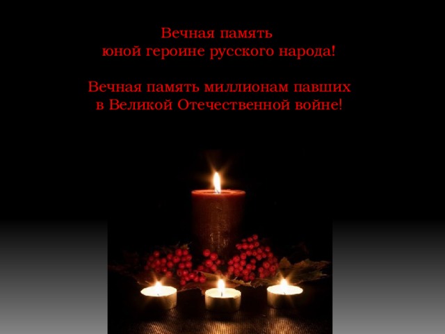 Вечная память юной героине русского народа! Вечная память миллионам павших в Великой Отечественной войне !
