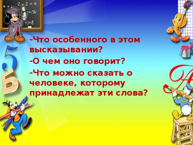 -Что особенного в этом высказывании? -О чем оно говорит? -Что можно сказать о человеке, которому принадлежат эти слова?