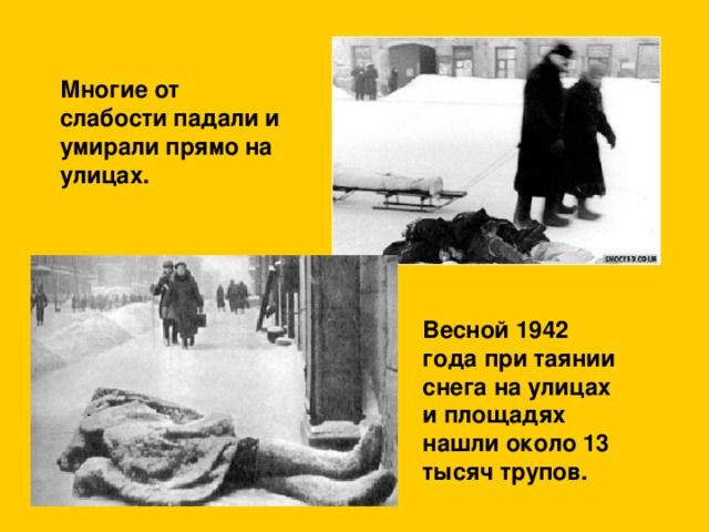 Многие от слабости падали и умирали прямо на улицах. Весной 1942 года при таянии снега на улицах и площадях нашли около 13 тысяч трупов.