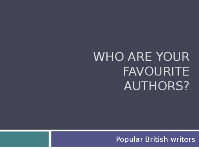 WHO ARE YOUR FAVOURITE AUTHORS? Popular British writers
