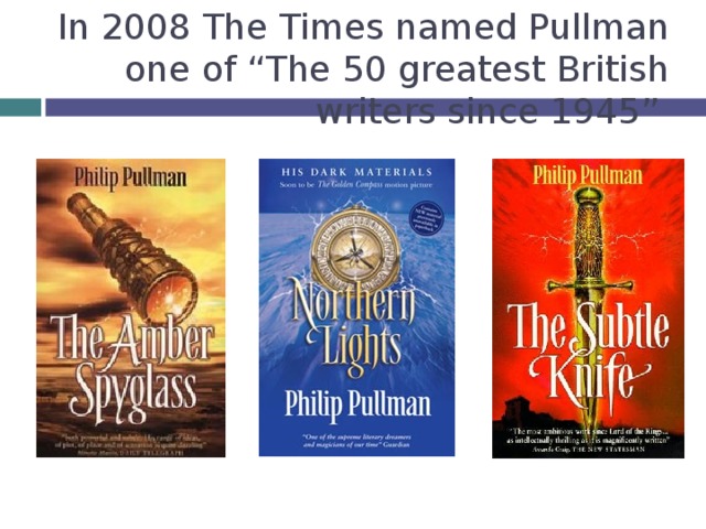 In 2008 The Times named Pullman one of “The 50 greatest British writers since 1945”