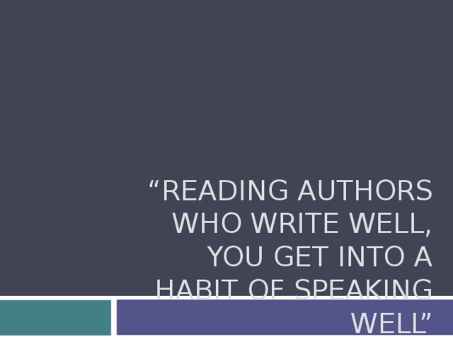 “ READING AUTHORS WHO WRITE WELL, YOU GET INTO A HABIT OF SPEAKING WELL”      VOLTAIRE