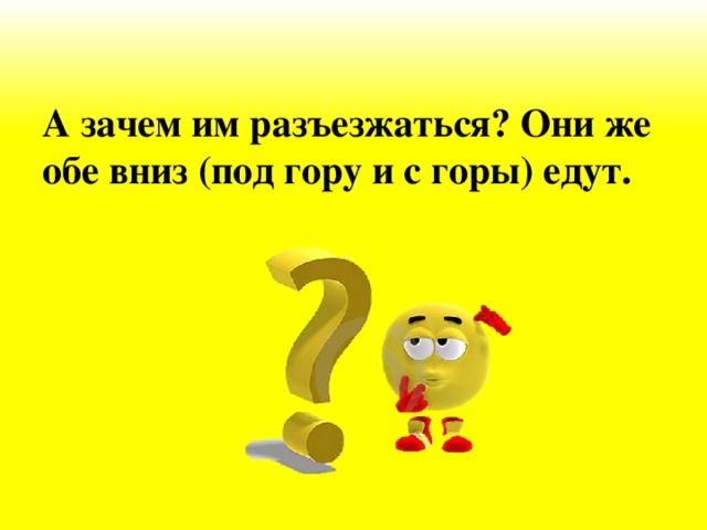 А зачем им разъезжаться? Они же обе вниз (под гору и с горы) едут.  