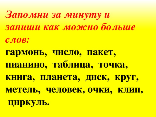 Запомни за минуту и запиши как можно больше слов: гармонь, число, пакет, пианино, таблица, точка, книга, планета, диск, круг, метель, человек, очки, клип, циркуль.