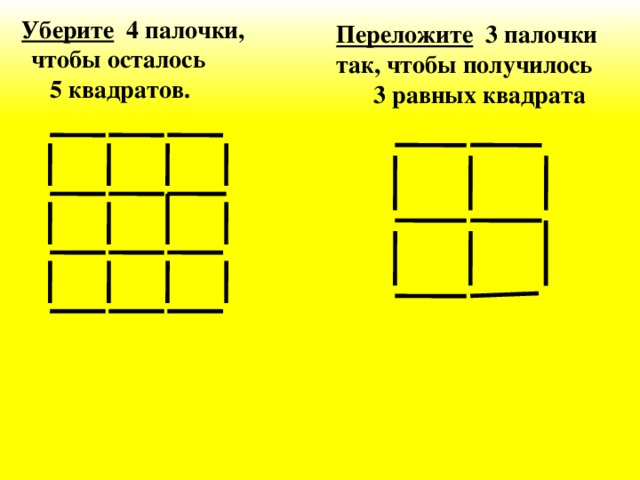 Уберите 4 палочки,  чтобы осталось  5 квадратов. Переложите 3 палочки так, чтобы получилось  3 равных квадрата