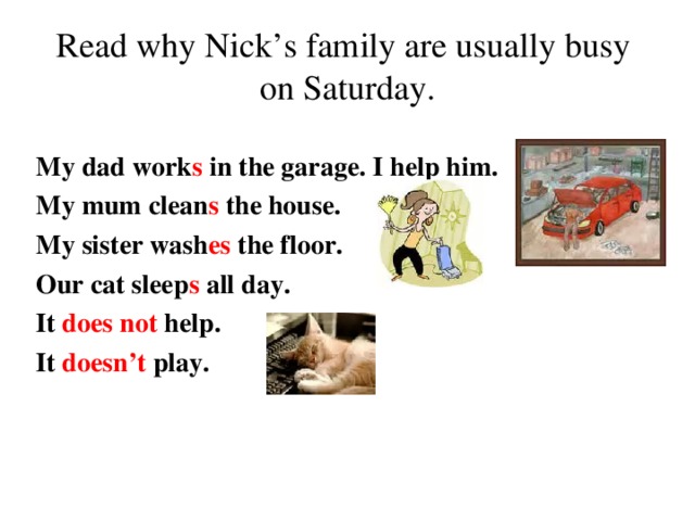 Read why  Nick’s family are usually busy  on Saturday. My dad work s in the garage. I help him. My mum clean s the house. My sister wash es the floor. Our cat sleep s all day. It does not help. It doesn’t play.