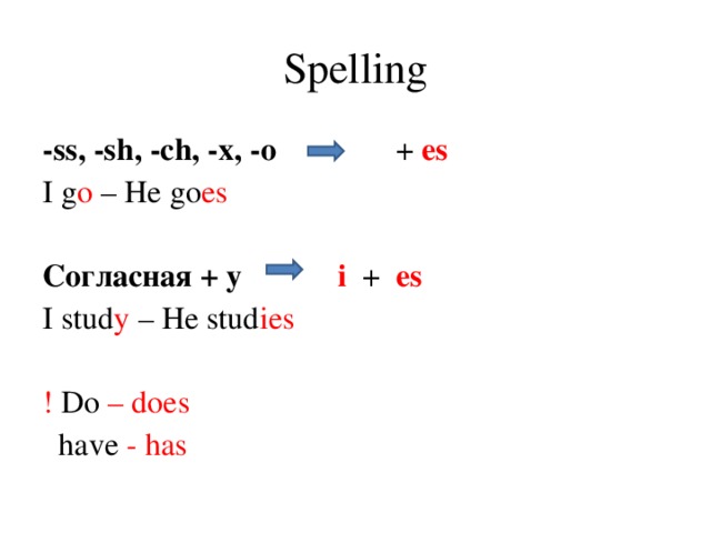 Spelling -ss, -sh, -ch, -x, -o   + es  I g o – He go es Согласная + y i   +   es I stud y – He stud ies ! Do – does  have - has