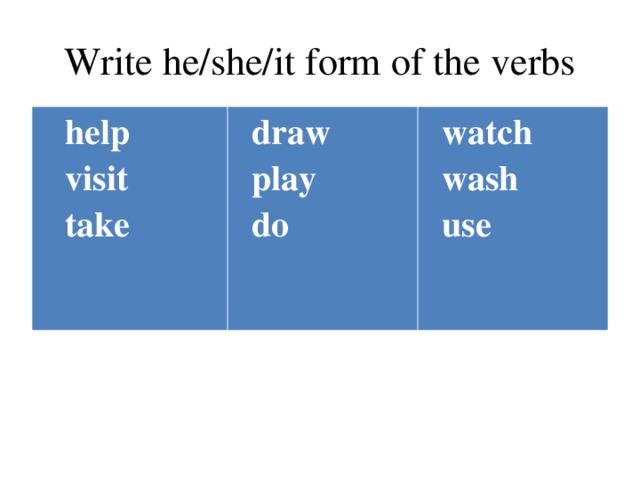 Write he/she/it form of the verbs  help  visit  take  draw  play  do   watch  wash  use