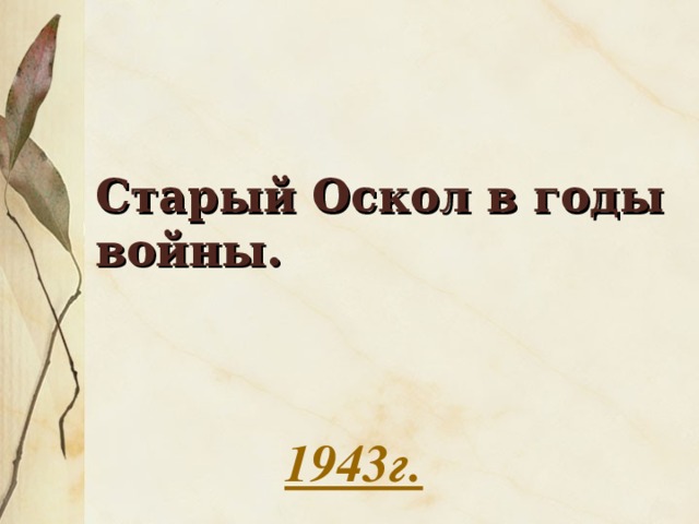 Старый Оскол в годы войны. 1943г.