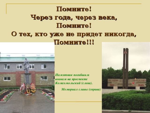 Помните! Через года, через века, Помните! О тех, кто уже не придет никогда, Помните!!! Памятник погибшим воинам на проспекте Комсомольский (слева). Мемориал славы (справа)