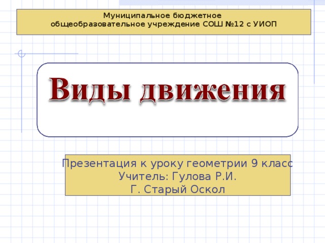 Муниципальное бюджетное общеобразовательное учреждение СОШ №12 с УИОП Презентация к уроку геометрии 9 класс Учитель: Гулова Р.И. Г. Старый Оскол