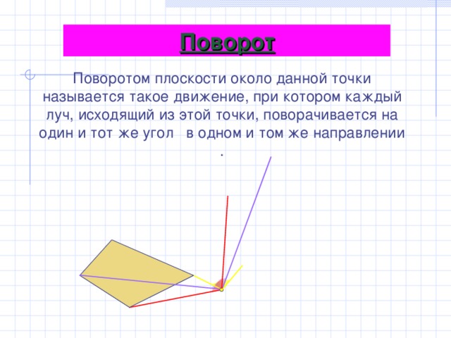 Поворот Поворотом плоскости около данной точки называется такое движение, при котором каждый луч, исходящий из этой точки, поворачивается на один и тот же угол в одном и том же направлении . 16